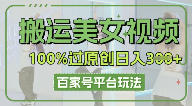 搬运美女视频100%过原创大揭秘，百家号平台玩法，轻松日入3张(可矩阵)-钧信联科