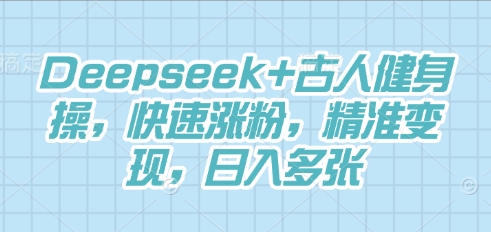 Deepseek+古人健身操，快速涨粉，精准变现，日入多张-钧信联科