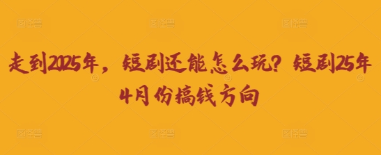 走到2025年，短剧还能怎么玩？短剧25年4月份搞钱方向-钧信联科
