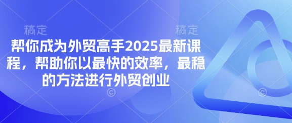 帮你成为外贸高手2025最新课程，帮助你以最快的效率，最稳的方法进行外贸创业-钧信联科