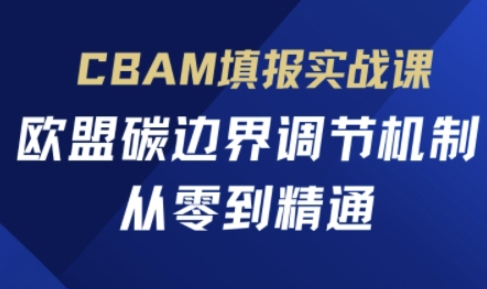 CBAM填报实战课，欧盟碳边界调节机制，从零到精通-钧信联科