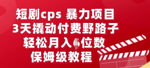 短剧cps暴力项目，3天撬动付费野路子，有人偷偷月入五位数，保姆级教程-钧信联科