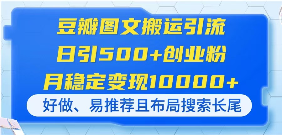 （14323期）豆瓣图文搬运引流，日引500+创业粉，月稳定变现10000+，好做、易推荐且...-钧信联科