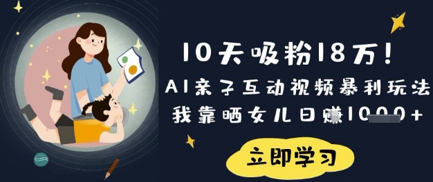 10天吸粉18W！AI亲子互动视频暴利玩法，我靠晒女儿日入数张-钧信联科