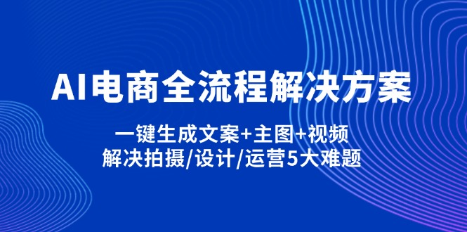 （14200期）AI电商全流程解决方案,一键生成文案+主图+视频,解决拍摄/设计/运营5大难题-钧信联科