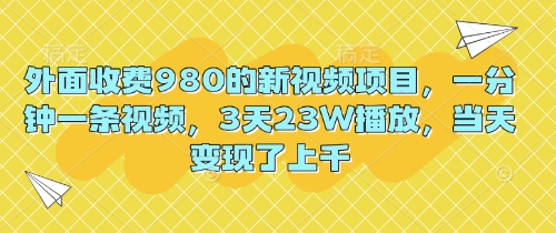 外面收费980的新视频项目，一分钟一条视频，3天23W播放，当天变现了上千-钧信联科