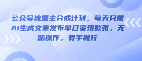公众号流量主分成计划，每天只需Ai生成文章发布单日变现数张，无脑操作，有手就行-钧信联科