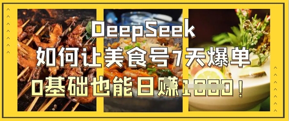 DeepSeek如何让美食号7天爆单，0基础也能日入1k-钧信联科