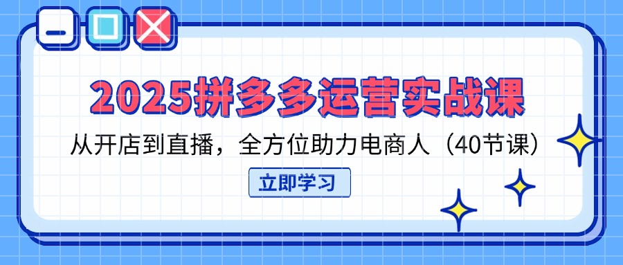 （14259期）2025拼多多运营实战课，从开店到直播，全方位助力电商人（40节课）-钧信联科
