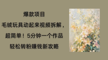 毛绒玩具动起来项目拆解，三四分钟一个作品，轻松转粉挣钱新玩法-钧信联科