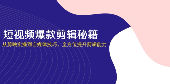 （14244期）短视频爆款剪辑秘籍，从剪映实操到自媒体技巧，全方位提升剪辑能力-钧信联科