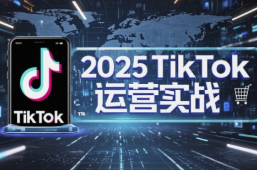 2025TikTok电商运营，掌握TikTok店铺运营核心技巧，实现低成本高转化-钧信联科