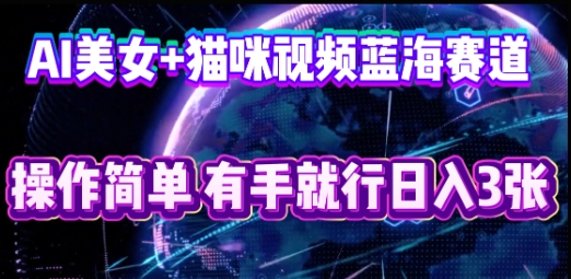 AI美女+猫咪视频蓝海赛道，操作简单，有手就行日入3张-钧信联科