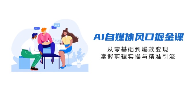 （14329期）AI自媒体风口掘金课，从零基础到爆款变现，掌握剪辑实操与精准引流-钧信联科