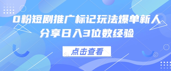 0粉短剧推广标记玩法爆单新人分享日入3位数经验-钧信联科