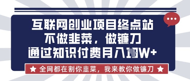 互联网创业尽头-不做韭菜，做镰刀，通过知识付费月入10个【揭秘】-钧信联科