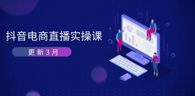 （14253期）抖音电商直播实操课-更新3月 深度剖析算法机制 快速提升直播GMV与带货变现-钧信联科