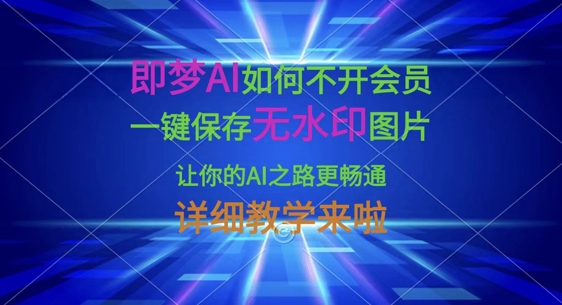 即梦AI如何不开会员，一键保存无水印图片，让你的AI之路更畅通，详细教学来啦-钧信联科