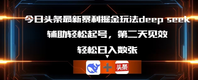 今日头条最新暴利掘金玩法deepseek，辅助轻松矩阵当天起号，第二天见收益，轻松日入数张-钧信联科