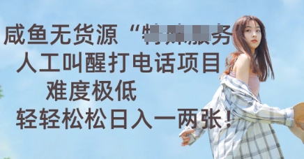 咸鱼无货源人工叫醒打电话项目，难度极低， 轻轻松松日入一两张-钧信联科