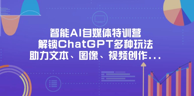 （14245期）智能AI自媒体特训营，解锁ChatGPT多种玩法，助力文本、图像、视频创作...-钧信联科
