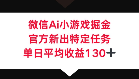 微信AI小游戏掘金，官方新出特定任务，单日平均收益130+-钧信联科