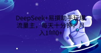 DeepSeek+易撰助手玩爆流量主，每天十分钟，月入1000+-钧信联科