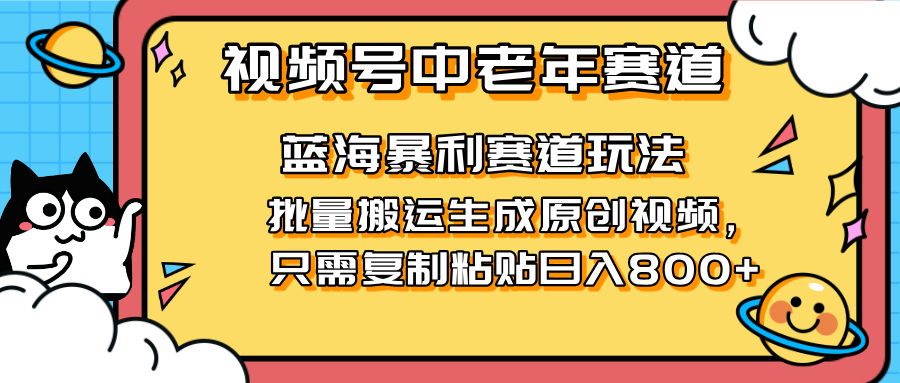 （14314期）2025视频号中老年短视频蓝海暴利风口！复制粘贴搬运视频单日赚800+，无...-钧信联科