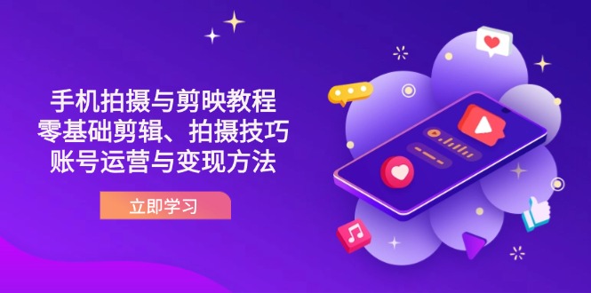 （14296期）抖音手机拍摄与剪映教程：零基础剪辑、拍摄技巧到账号运营与变现方法-钧信联科