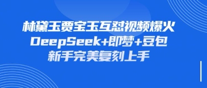 持续爆火的林黛玉贾宝玉互怼视频，比爽文还好看，利用DeepSeek+即梦+豆包就可以完美复刻-钧信联科