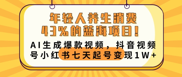 年轻人养生消费43%的蓝海项目，AI生成爆款视频，抖音视频号小红书七天起号变现1w-钧信联科