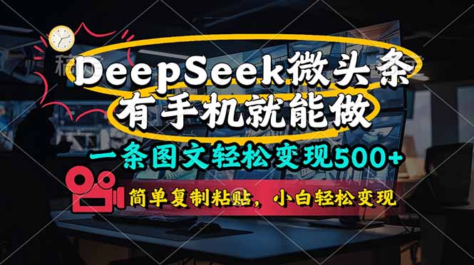 （14318期）一条图文轻松变现500+，DeeSeep微头条，有手机就能做，简单复制粘贴，...-钧信联科