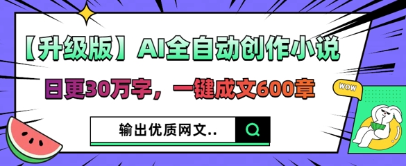 【升级版】AI全自动创作小说，日更30万字，一键成文600章-钧信联科