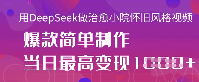 用DeepSeek做治愈小院怀旧风格视频，爆款轻松制作，当日最高变现1k-钧信联科