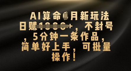 AI算命4月新玩法，日入数张，不封号，5分钟一条作品，简单好上手，可批量操作-钧信联科