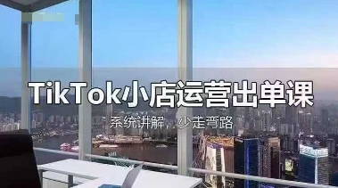 TikTok小店运营出单课，从开店选品、运营出单、发货回款，进行全流程讲解-钧信联科