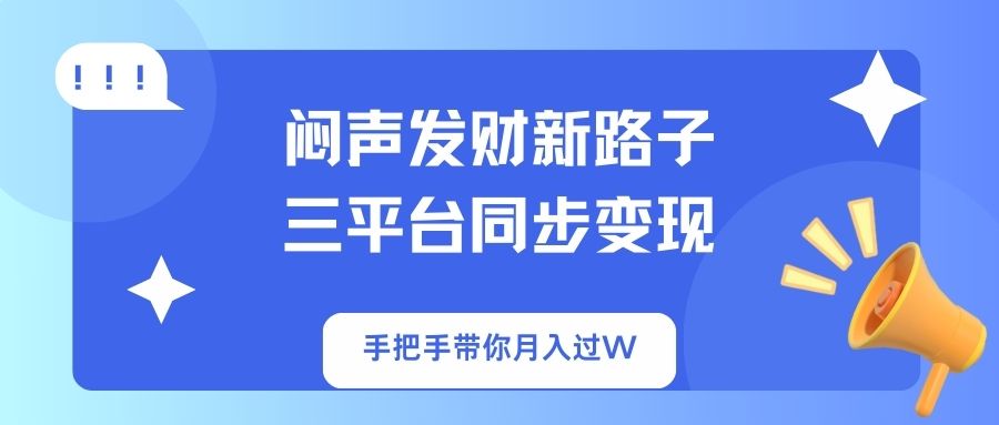 （14182期）闷声发财新路子！三平台同步变现，手把手带你月入过W-钧信联科