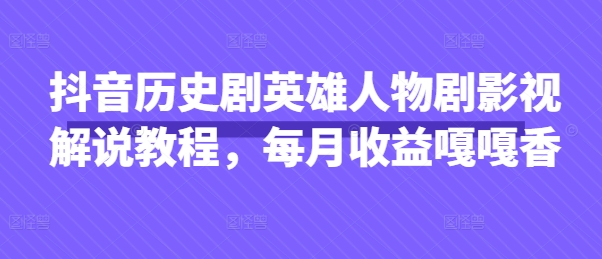 抖音历史剧英雄人物剧影视解说教程，每月收益嘎嘎香-钧信联科