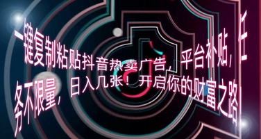 一键复制粘贴抖音热卖广告，平台补贴，任务不限量，日入几张，开启你的财富之路!-钧信联科